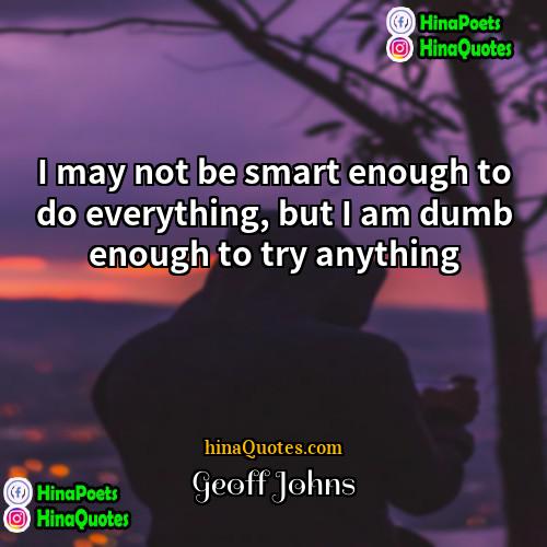 Geoff Johns Quotes | I may not be smart enough to